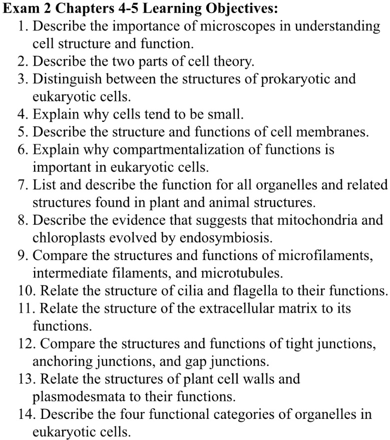 SOLVED: Exam 2 Chapters 4-5 Learning Objectives: 1. Describe the importance  of microscopes in understanding cell structure and function. 2. Describe  the two parts of cell theory: 3. Distinguish between the structures
