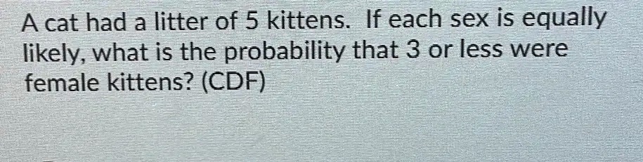 A Cat Had A Litter Of 5 Kittens If Each Sex Is Equally Likely What Is