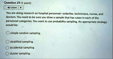 question 29 1 point listen you are doing research on hospital personnelorderlies technicians nurses and doctors you want to be sure you draw a sample that has cases in each of the personnel  10454