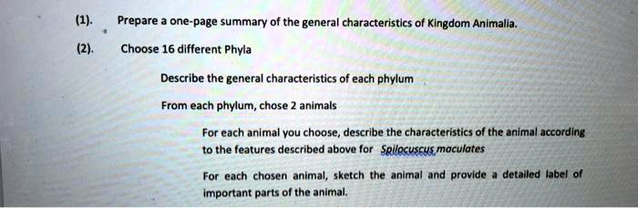 SOLVED: (1). Prepare one-page summary of the general characteristics of  Kingdom Animalia (2). Choose 16 different Phyla Describe the general  characteristics of each phylum From each phylum; chose animals For cach  animal