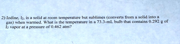 SOLVED: 2) Iodine, Iz is a solid at room temperature but sublimes ...