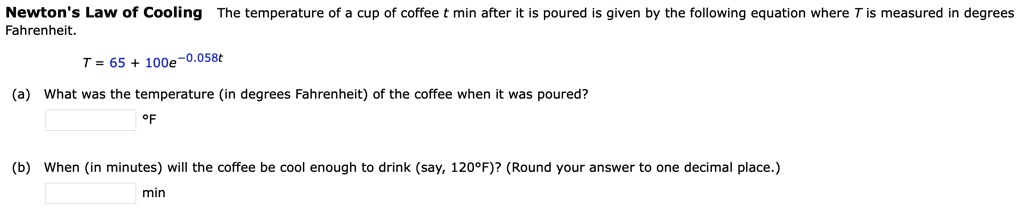 Solved Newton Law Of Cooling The Temperature Of Cup Of Coffee Min After It Is Poured Is Given By The Following Equation Where T Is Measured In Degrees Fahrenheit T 65 100e 0s8t