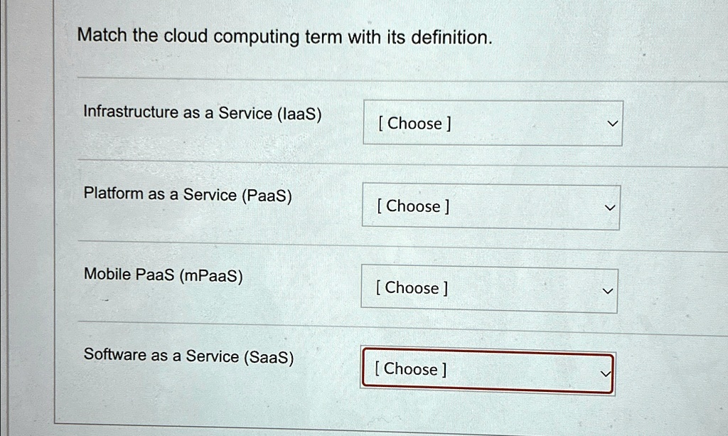 Match the cloud computing term with its definition.
Infrastructure as a Service (IaaS)
[ Choose ]
Platform as a Service (PaaS)
[ Choose ]
Mobile PaaS (mPaaS)
[ Choose ]
Software as a Service (SaaS)
[ Choose ]