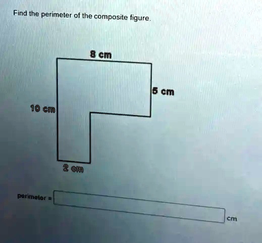 Find the perimeter of the composite figure.
10 cm
perimeter = 
2 cm
8 cm
5 cm
cm