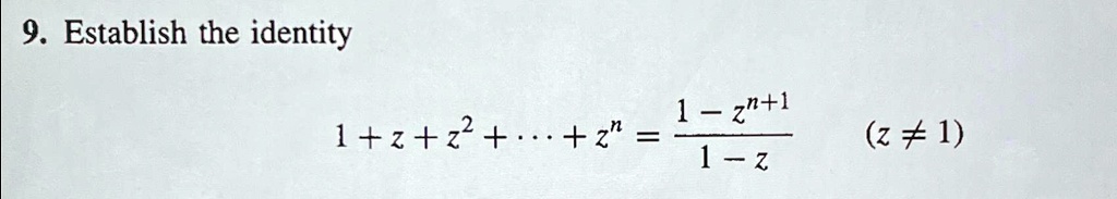 9. Establish the identity
1 + z + z^2 + ... + z^n = (1 - z^n+1)/(1 - z) (z ≠ 1)