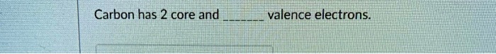 Carbon has 2 core and  valence electrons.