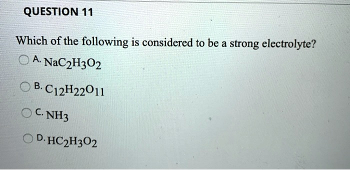 Solved:question 11 Which Of The Following Is Considered To Be A Strong  Electrolyte? A. Nac2H302 B. C12H22011 Nh3 Dhc2H302 Solved:question 11 Which Of The Following Is Considered To Be A Strong  Electrolyte? A. Nac2H302 B. C12H22011 Nh3 Dhc2H302