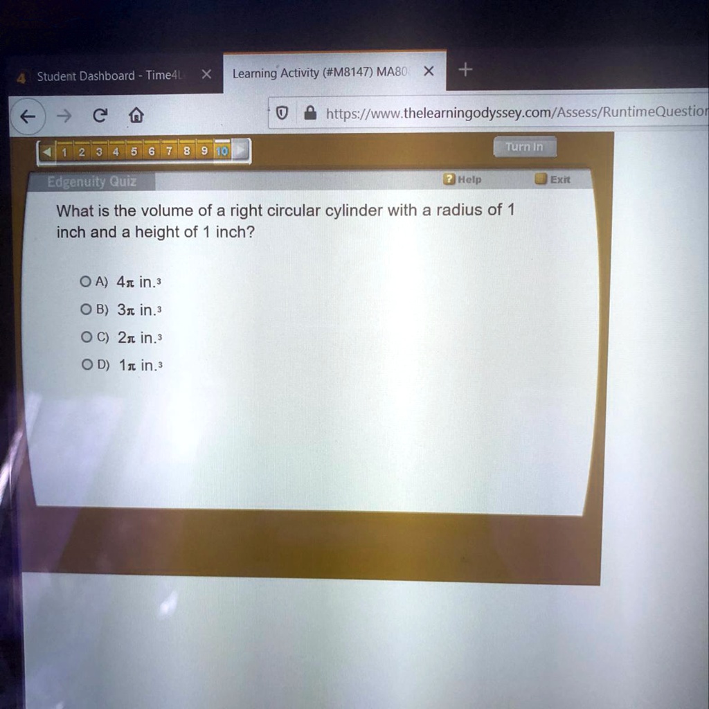 What is the volume of the right circular cylinder with a radius of 1 inch and a height of 1 inch?

 Student Dashboard TimeAl Learning Activity (#M8147) MA8O: https://www.thelearningodyssey.com/Assess/RuntimeQuestion

Turn In Edgenuity Quiz Help What is the volume of a right circular cylinder with a radius of 1 inch and a height of 1 inch?

Exnt
A) 4Ï€ inÂ³
B) 31 inÂ³
C) 21 inÂ³
D) Ï€ inÂ³