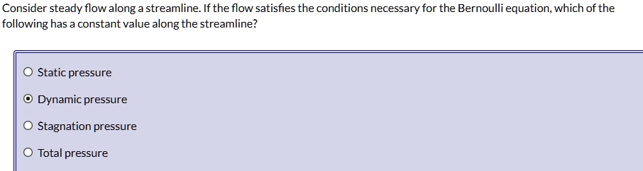 consider steady flow along a streamline if the flow satisfies the conditions necessary for the bernoulli equation which of the following has a constant value along the streamline static pres 98039