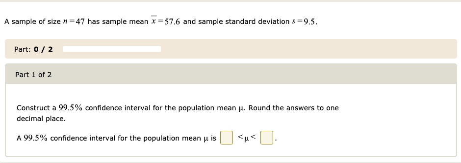 Solved Sample Of Size N 47 Has Sample Mean X 57 6 And Sample Standard Deviation 95 Part 0 Part 1 Of 2 Construct 99 5 Confidence Interval For The Population Mean Hl Round The