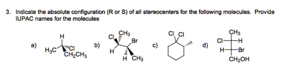 3. Indicate the absolute configuration (R or S) of all stereocenters for the following molecules. Provide IUPAC names for the molecules