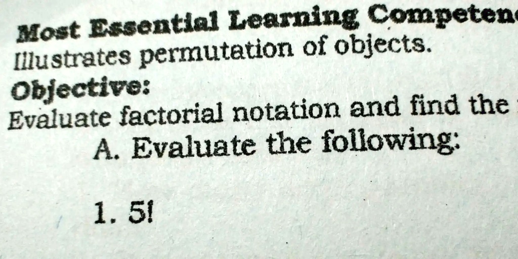 Most Essential Learning Competen
Illustrates permutation of objects.
Objective:
Evaluate factorial notation and find the
A. Evaluate the following:
1. 5!