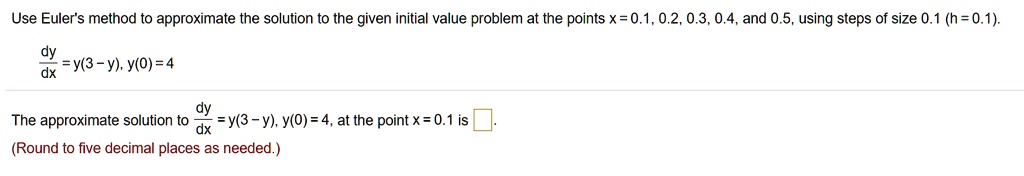 Use Euler's method to approximate the solution to the given initial value problem at the points x = 0.1, 0.2, 0.3, 0.4, and 0.5, using steps of size 0.1 (h = 0.1).fracdydx = y(3-y), y(0) = 4fracdydx = y(3-y), y(0) = 4, at the point x = 0.1 is (Round to five decimal places as needed.)