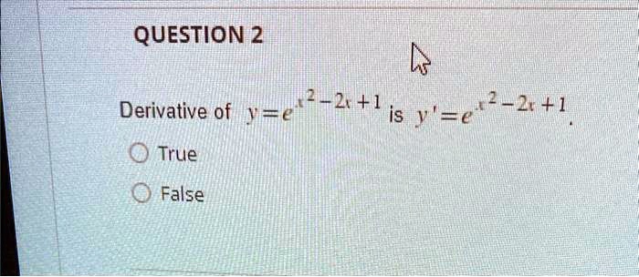 QUESTION 2
Derivative of y = e^x^2 - 2x + 1 is y' = e^x^2 - 2x + 1
True
False