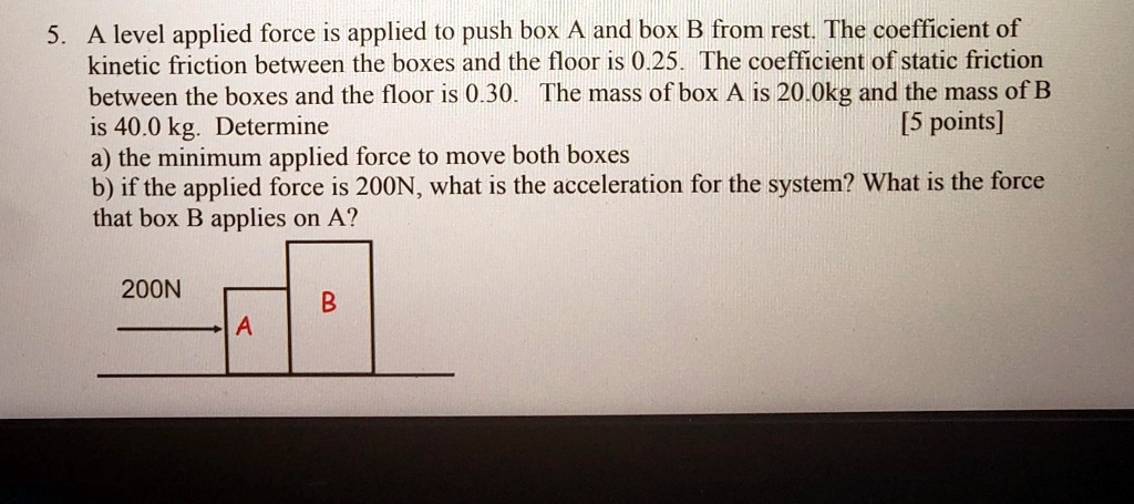 [GET ANSWER] 5. A level applied force is applied to push box A and box ...
