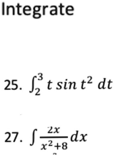 Integrate

25. ??³ t sin t² dt

27. ? (2x)/(x²+8) dx