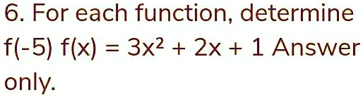 6. For each function, determinef(-5) f(x) = 3x^2 + 2x + 1 Answeronly.