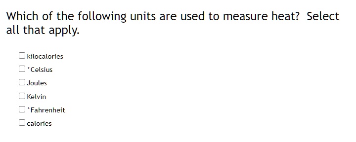 Which of the following units are used to measure heat? Select all that apply.

kilocalories
°Celsius
Joules
Kelvin
°Fahrenheit
calories
