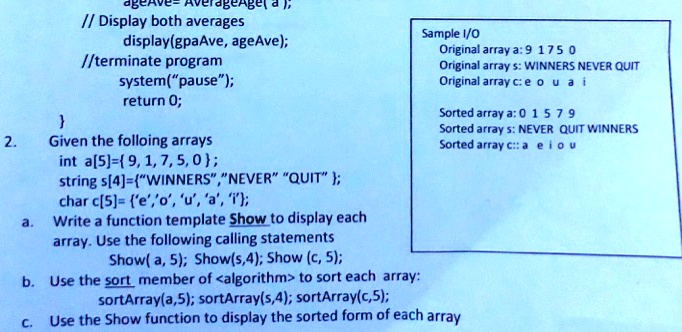 SOLVED: This is a C++ program, please make sure it can run in visual studio.  Thank you. ageAve=AverageAge(a), //Display both averages Sample1/0  displaygpaAve,ageAve) Original array a:9 1750 //terminate program Original  array :WINNERS