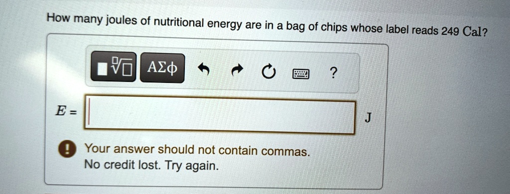 How many joules of nutritional energy are in a bag of chips whose label reads 249 Cal?
E = 
Your answer should not contain commas.
No credit lost. Try again.
J