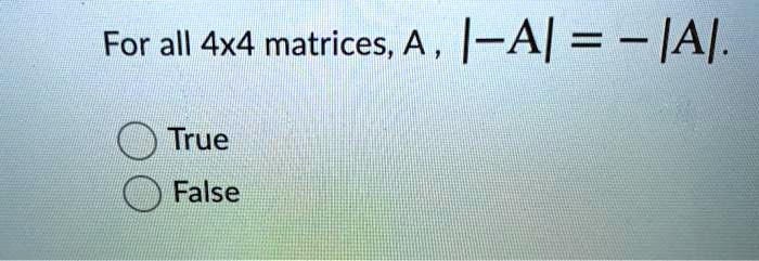 For all 4x4 matrices, A, |-A| = -|A|.
True
False