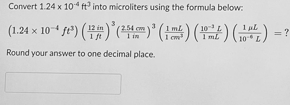 Solved Convert 1 24 X 10 4 Ft Into Microliters Using The Formula Below 1 24 X 10 4 Ft3 2 22 12 Lml Cm3 Round Your Answer To One Decimal Place 1 10 6 10 L Solved Convert 1 24 X 10 4 Ft Into Microliters Using The Formula Below 1 24 X 10 4 Ft3 2 22 12 Lml Cm3 Round Your Answer To One Decimal Place 1 10 6 10 L