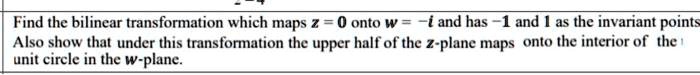 SOLVED: Find the bilinear transformation which maps z=0 onto w=-i and ...