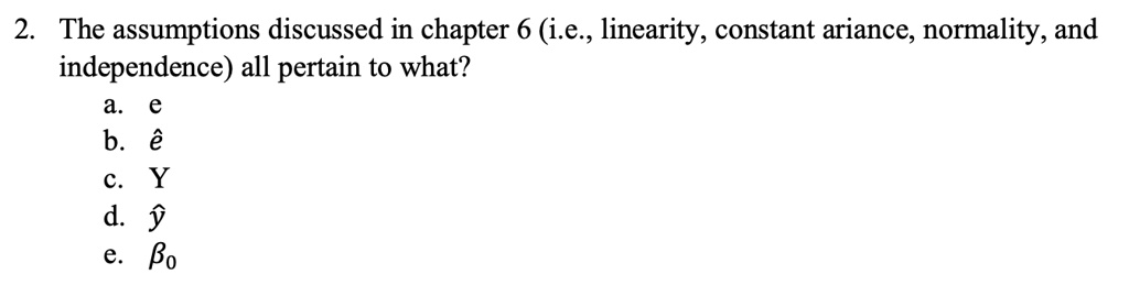 2 the assumptions discussed in chapter 6 ie linearity constant ariance normality and independence all pertain to what a e b hate c y d haty e beta0 28862