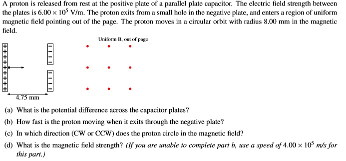 proton is released from rest at the positive plate of parallel plate capacitor the electric field strength between the plates is 600 x 10 vlm the proton exits from small hole in the negativ 66512