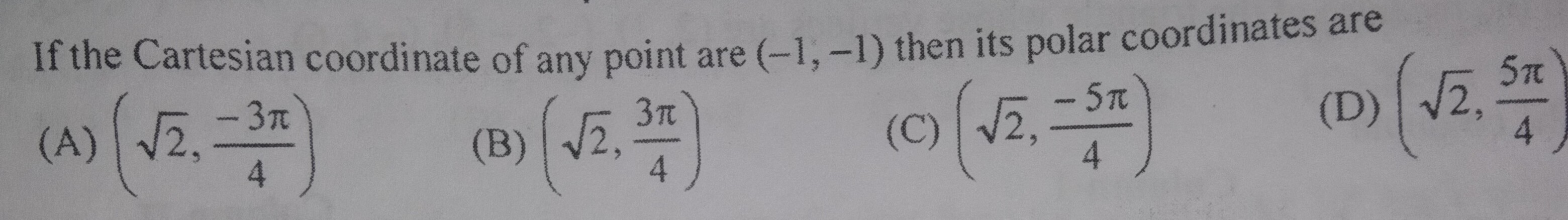 If the Cartesian coordinate of any point are (-1,-1) then its polar coordinates are
(A) (√(2), (-3 π)/(4))
(B) (√(2), (3 π)/(4))
(C) (√(2), (-5 π)/(4))
(D) (√(2), (5 π)/(4))