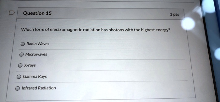 Which form of electromagnetic radiation has photons with the highest energy?
Radio Waves
Microwaves
X-rays
Gamma Rays
Infrared Radiation
