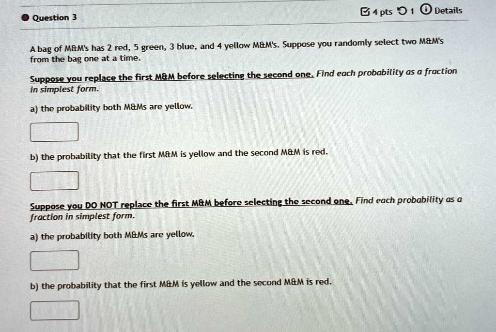 question 3 4 pts 1 details a bag of mms has 2 red 5 green 3 blue and 4 yellow mms suppose you randomly select two mms from the bag one at a time suppose you replace the first mm before selec 21327