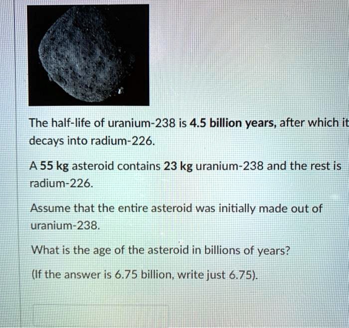 The halflife of uranium238 is 4.5 billion years, after which decays