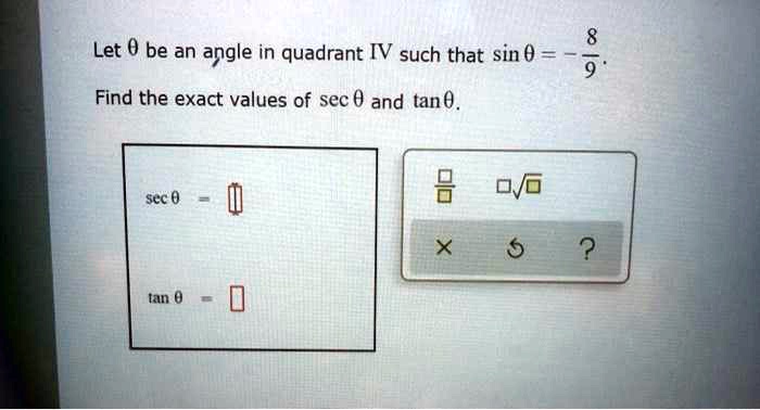 Let ? be an angle in quadrant IV such that sin ? = -8/9. Find the exact values of sec ? and tan ?. sec ? =  tan ? =
