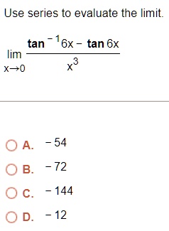 Use series to evaluate the limit.

limx→ 0(tan^-1 6x - tan 6x)/(x^3) 

A. -54 

B. -72 

C. -144 

D. -12