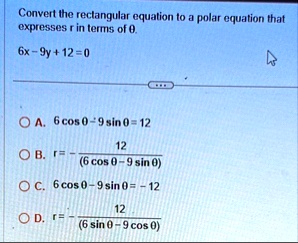 convert the rectangular equation to a polar equation that expresses r in terms of theta 6x 9y 12 0 a 6 cos theta 9 sin theta 12 b r frac126 cos theta 9 sin theta c 6 cos theta 9 sin theta 12 89802