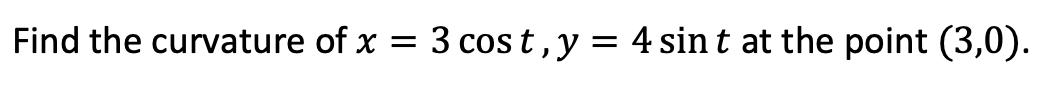 Find the curvature of x = 3 cos t, y = 4 sin t at the point (3,0).