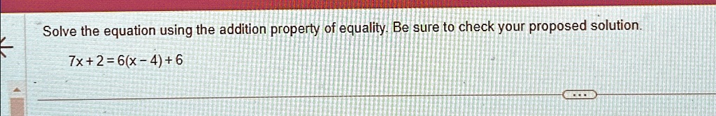 Solve the equation using the addition property of equality. Be sure to check your proposed solution.
7x + 2 = 6(x - 4) + 6