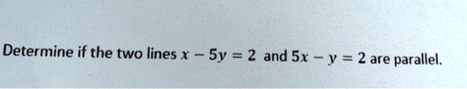 Determine if the two lines x - 5y = 2 and 5x - y = 2 are parallel.
