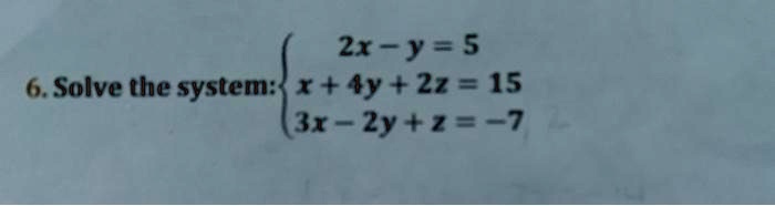 6. Solve the system:
2x - y = 5
x + 4y + 2z = 15
3x - 2y + z = -7