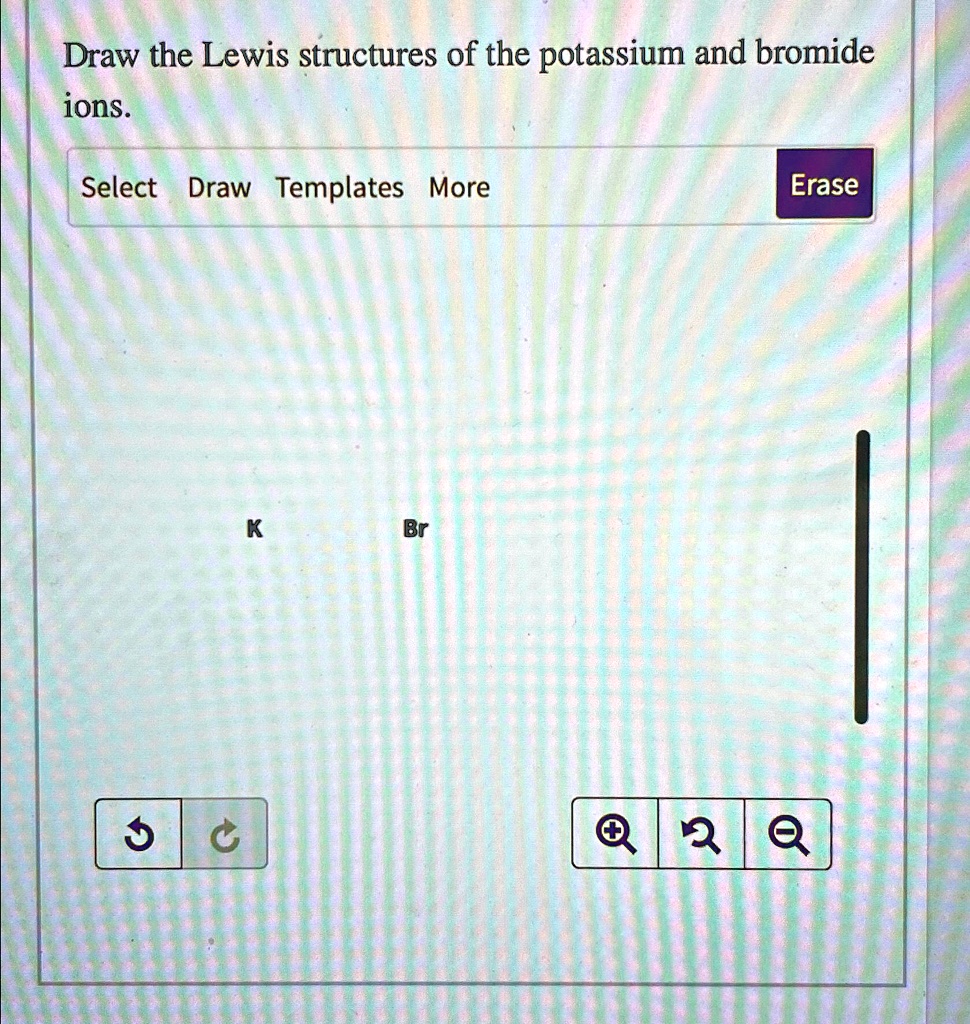 SOLVED Draw the Lewis structures of the potassium and bromide ions