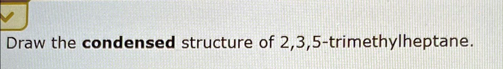 draw the condensed structure of 2 4 5 trimethylheptane
