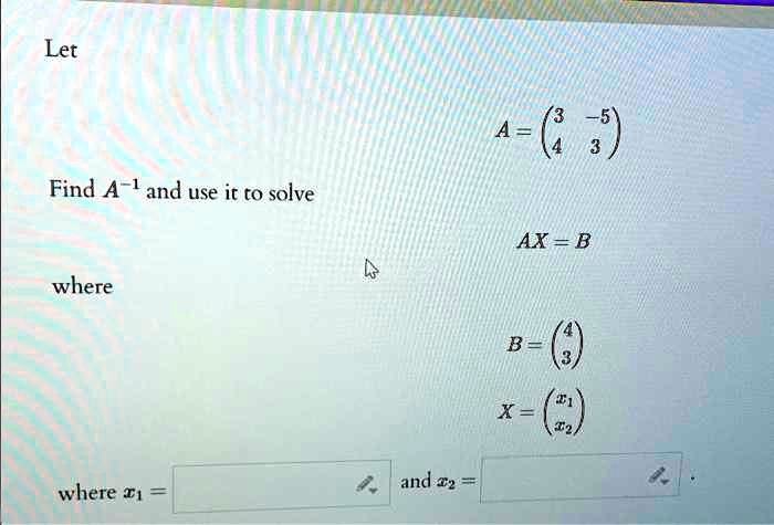 SOLVED: Let A = ( Find A-1and Use It To Solve AX = B Where And 2 Where T1