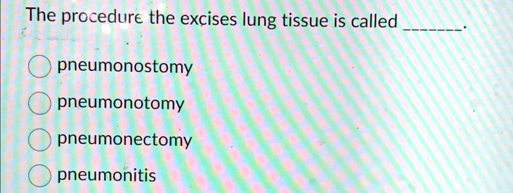 The procedure that excises lung tissue is called pneumonostomy ...