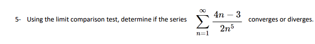 Using the limit comparison test, determine if the series sumn=1^infty frac4n-32n^5 converges or diverges.