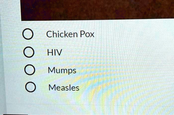Chicken Pox
HIV
Mumps
Measles