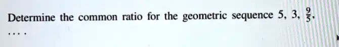 Determine the common ratio for the geometric sequence 5, 3, (9)/(5), ...