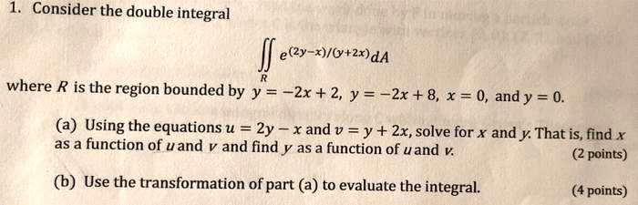 Solved Consider The Double Integral E 2y X Ltzx Da Where R Is The Region Bounded By Y Zx 2 Y 2x 8 X 0 Andy 0 A Using The Equations U Zy Xand