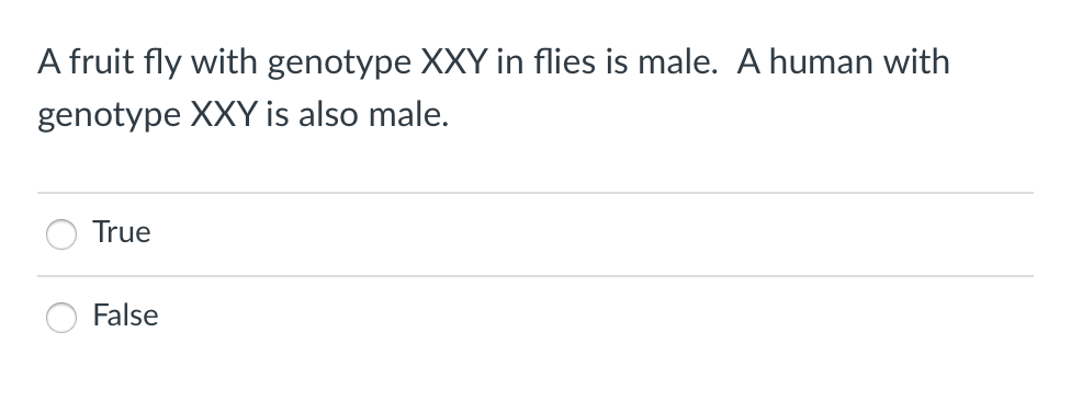 A fruit fly with genotype XXY in flies is male. A human with genotype XXY is also male.
True
False