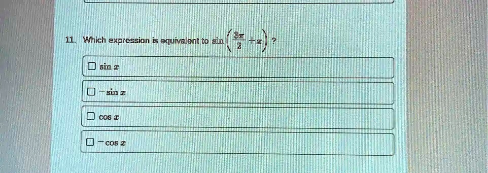 11. Which expression is equivalent to sin((3π)/(2) + x)?
sin x
-sin x
cos x
-cos x